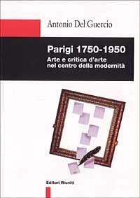 Parigi 1750-1950. Arte e critica d'arte nel centro della modernità - Antonio Del Guercio - copertina