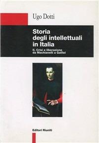 Storia degli intellettuali in Italia. Vol. 2: Crisi e liberazione da Machiavelli a Galilei - Ugo Dotti - copertina