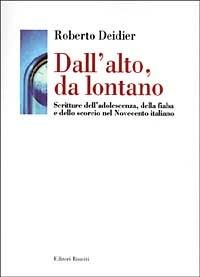 Dall'alto da lontano. Scritture dell'adolescenza, della fiaba e dello scorcio nel Novecento italiano - Roberto Deidier - 3