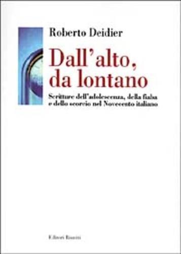 Dall'alto da lontano. Scritture dell'adolescenza, della fiaba e dello scorcio nel Novecento italiano - Roberto Deidier - 2