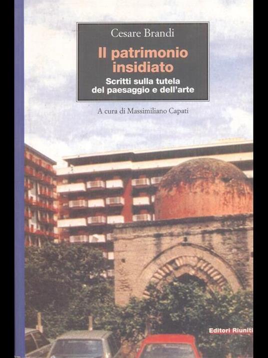 Il patrimonio insidiato. Scritti sulla tutela del paesaggio e dell'arte - Cesare Brandi - 2