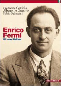 Enrico Fermi. Gli anni italiani - Francesco Cordella,Alberto De Gregorio,Fabio Sebastiani - copertina