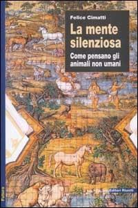 La mente silenziosa. Come pensano gli animali non umani - Felice Cimatti - copertina