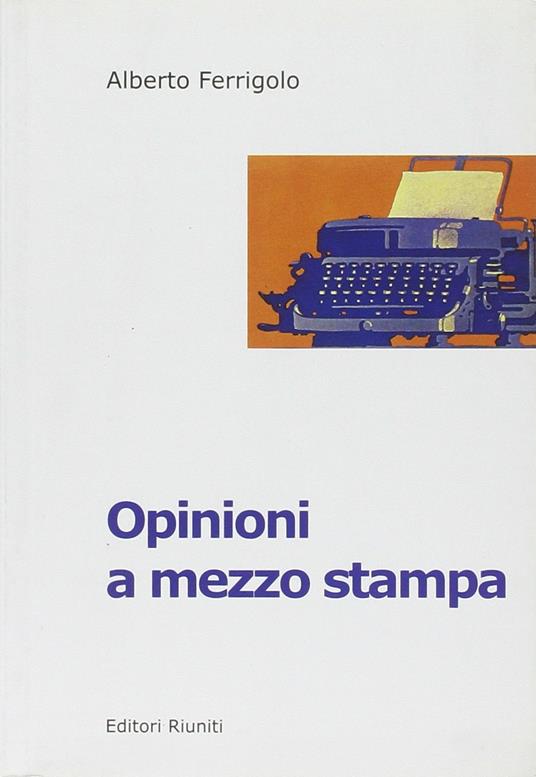 Opinioni a mezzo stampa. I quotidiani italiani nell'era del centro destra - Alberto Ferrigolo - copertina
