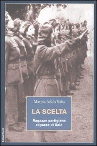 La scelta. Ragazze partigiane, ragazze di Salò - Marina Addis Saba - copertina