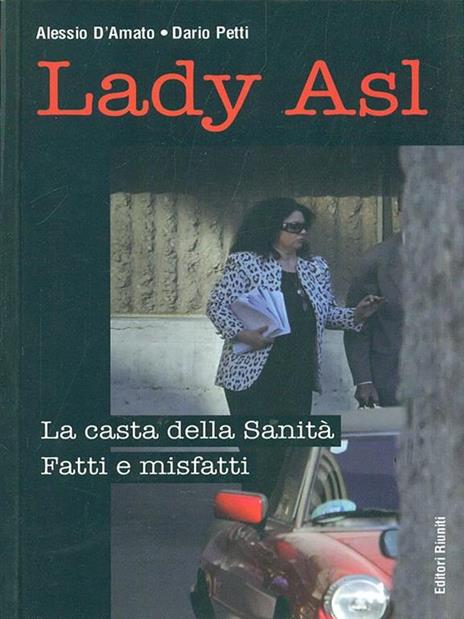 Lady Asl. La casta della Sanità. Fatti e misfatti - Alessio D'Amato,Dario Petti - 2
