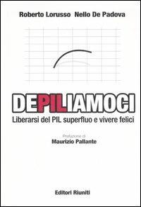 DePILiamoci. Liberarsi del PIL superfluo e vivere felici - Roberto Lorusso,Nello De Padova - copertina