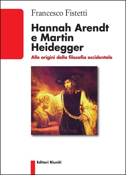 Hannah Arendt e Martin Heidegger. Alle origini della filosofia occidentale - Francesco Fistetti - copertina