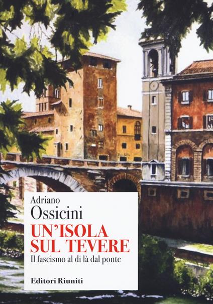 Un'isola sul Tevere. Il fascismo al di là del ponte - Adriano Ossicini - copertina