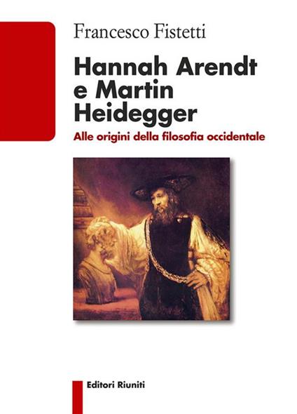 Hannah Arendt e Martin Heidegger. Alle origini della filosofia occidentale - Francesco Fistetti - ebook