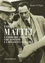 Enrico Mattei. L'uomo del futuro che inventò la rinascita italiana