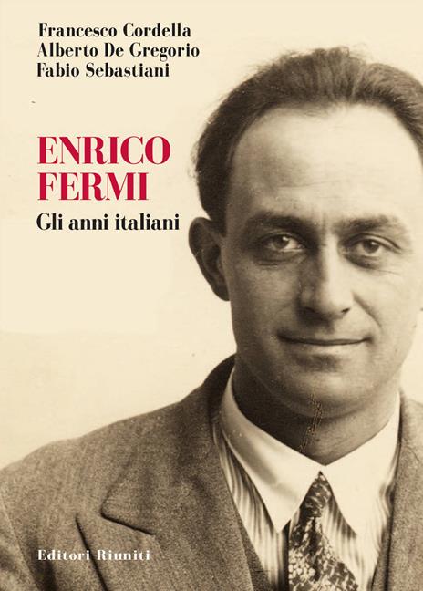 Enrico Fermi. Gli anni italiani - Francesco Cordella,Alberto De Gregorio,Fabio Sebastiani - copertina