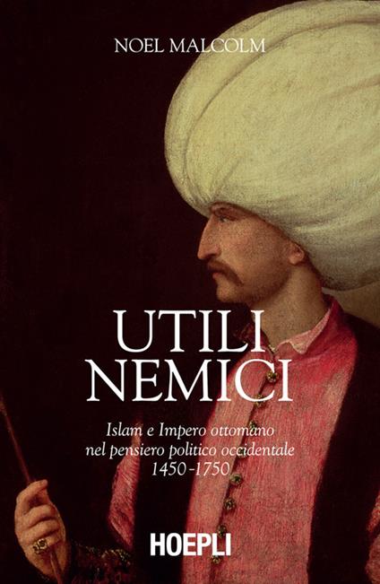 Utili nemici. Islam e Impero ottomano nel pensiero politico occidentale 1450-1750 - Noel Malcolm - ebook