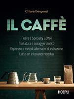 Il caffè. Specialty coffee, roasting e assaggio tecnico, espresso e brewing, latte art e bevande vegetali