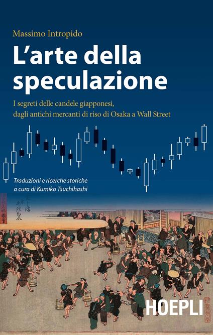 L'arte della speculazione. I segreti delle candele giapponesi, dagli antichi mercanti di riso di Osaka a Wall Street - Massimo Intropido - copertina