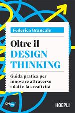 Oltre il Design Thinking. Guida pratica per innovare attraverso i dati e la creatività
