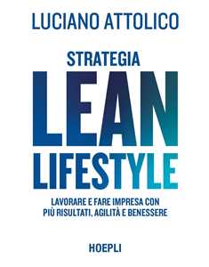 Libro Strategia lean lifestyle. Lavorare e fare impresa con più risultati, agilità e benessere Luciano Attolico