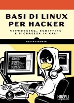 Basi di Linux per hacker. Networking, scripting e sicurezza in Kali