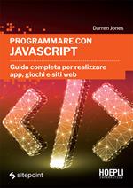 Programmare con JavaScript. Guida completa per realizzare app, giochi e siti web