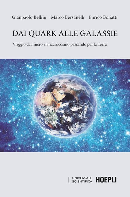 Dai quark alle galassie. Viaggio dal micro al macrocosmo passando per la Terra. Per capire come e perché il Sole e le stelle brillano - Gianpaolo Bellini,Marco Bersanelli,Enrico Bonatti - copertina