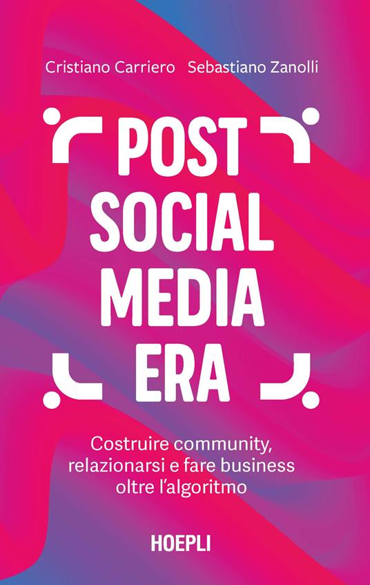 Post social media era. Costruire community, relazionarsi e fare business oltre l'algoritmo - Cristiano Carriero,Sebastiano Zanolli - copertina