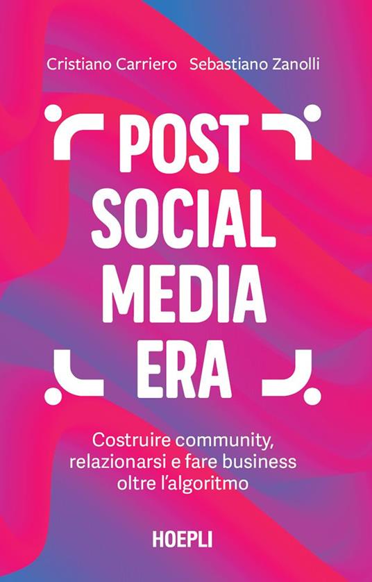 Post social media era. Costruire community, relazionarsi e fare business oltre l'algoritmo - Cristiano Carriero,Sebastiano Zanolli - ebook