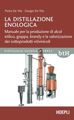 La distillazione enologica. Manuale per la produzione di alcol etilico, grappa, brandy e la valorizzazione dei sottoprodotti vitivinicoli