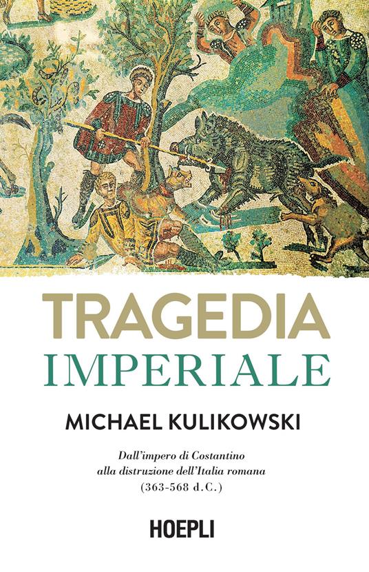 Tragedia imperiale. Dall'impero di Costantino alla distruzione dell'Italia romana (363-568 d.C.) - Michael Kulikowski - copertina