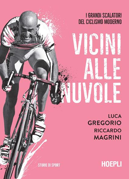 Vicini alle nuvole. I grandi scalatori del ciclismo moderno - Luca Gregorio,Riccardo Magrini - copertina