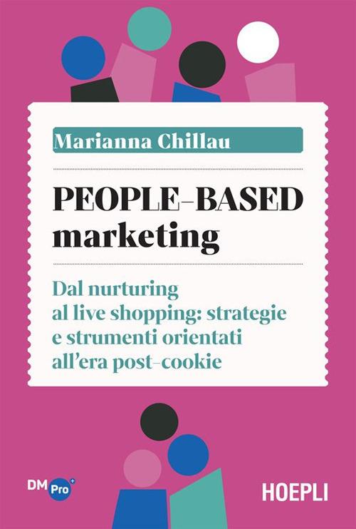 People-based marketing. Dal nurturing al live shopping: strategie e strumenti orientati all'era post-cookie - Marianna Chillau - ebook