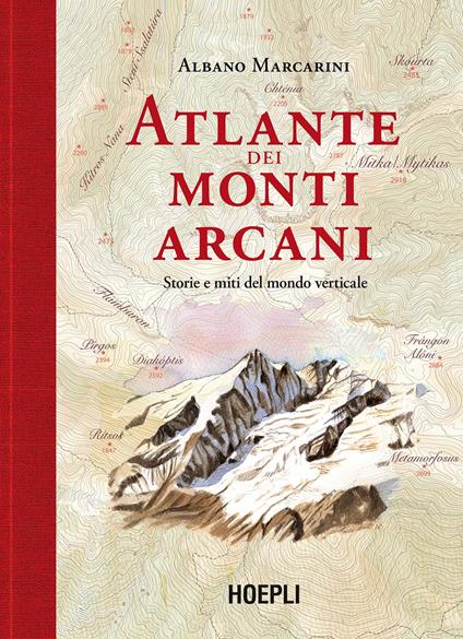 Atlante dei monti arcani. Storie e miti del mondo verticale - Albano Marcarini - copertina