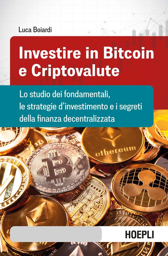 Investire in bitcoin e criptovalute. Lo studio dei fondamentali, le strategie d'investimento e i segreti della finanza decentralizzata - Luca Boiardi - copertina