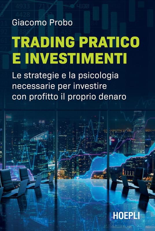 Trading pratico e investimenti. Le strategie e la psicologia necessarie per investire con profitto il proprio denaro - Giacomo Probo - ebook