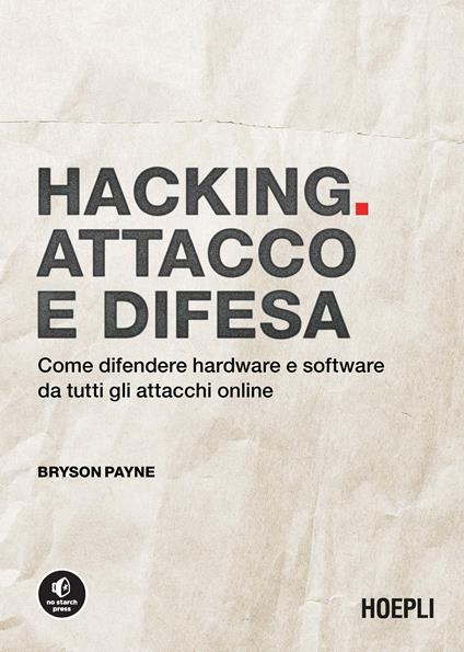 Hacking. Attacco e difesa. Come difendere hardware e software da tutti gli attacchi online - Bryson Payne - copertina