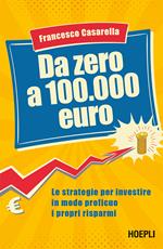 Da zero a 100.000 euro. Le strategie per investire in modo proficuo i propri risparmi