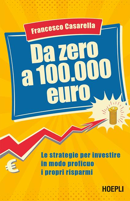 Da zero a 100.000 euro. Le strategie per investire in modo proficuo i propri risparmi - Francesco Casarella - ebook
