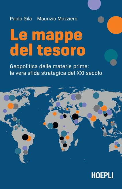 Le mappe del tesoro. Geopolitica delle materie prime: la vera sfida strategica del XXI secolo - Paolo Gila,Maurizio Mazziero - copertina