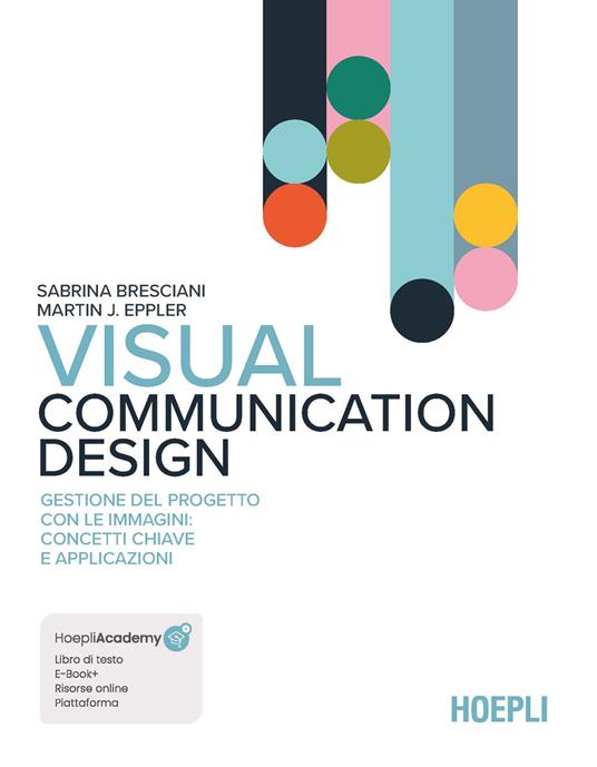 Visual Communication Design. Gestione del progetto con le immagini: concetti chiave e applicazioni. Con aggiornamento online. Con ebook - Sabrina Bresciani,Martin J. Eppler - copertina