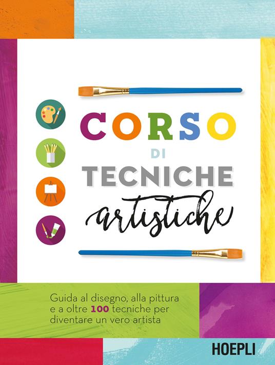 Corso di tecniche artistiche. Guida al disegno, alla pittura e a oltre 100 tecniche artistiche per diventare un vero artista - copertina
