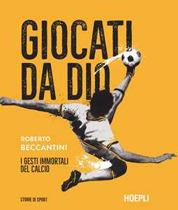 Libro Giocati da dio. I gesti immortali del calcio Roberto Beccantini