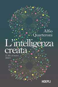 Libro L'intelligenza creata. L'AI e il nostro futuro Alfio Quarteroni