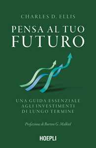 Libro Pensa al tuo futuro. Una guida essenziale agli investimenti di lungo termine Charles D. Ellis