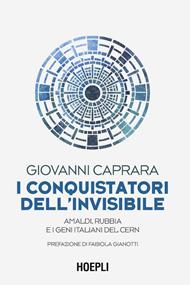 I conquistatori dell'invisibile. Amaldi, Rubbia e i geni italiani del CERN
