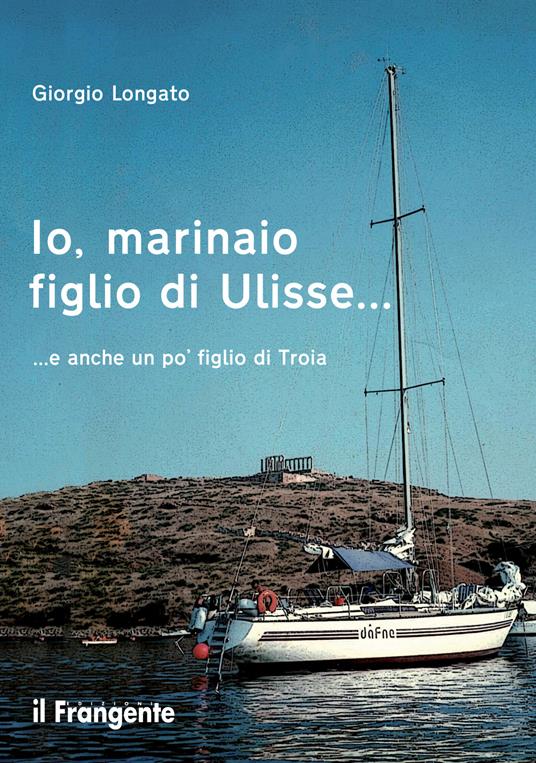 Io, marinaio figlio di Ulisse... e anche un po' figlio di Troia - Giorgio Longato - ebook