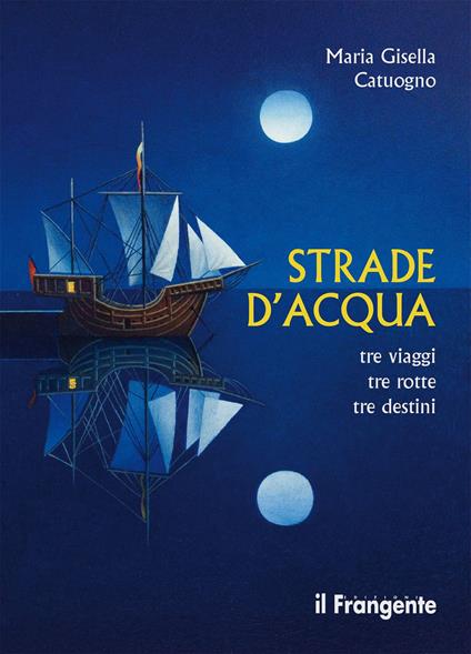 Strade d'acqua. Tre viaggi, tre rotte, tre destini - Maria Gisella Catuogno - copertina