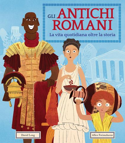 Gli antichi romani. La vita quotidiana oltre la storia. Ediz. a colori - David Long - copertina