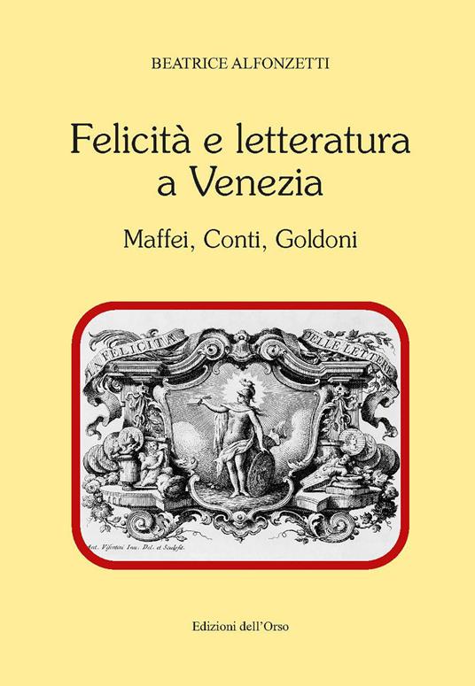 Felicità e letteratura a Venezia. Maffei, Conti, Goldoni. Ediz. critica - Beatrice Alfonzetti - copertina