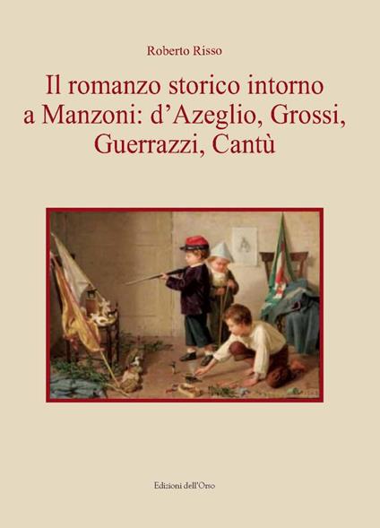 Il romanzo storico intorno a Manzoni: D'Azeglio, Grossi, Guerrazzi, Cantù - Roberto Risso - copertina