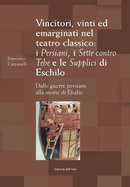 Vincitori, vinti ed emarginati nel teatro classico: I persiani, I sette contro Tebe e Le supplici di Eschilo. Dalle guerre persiane alla morte di Efialte. Ediz. critica - Francesco Carpanelli - copertina