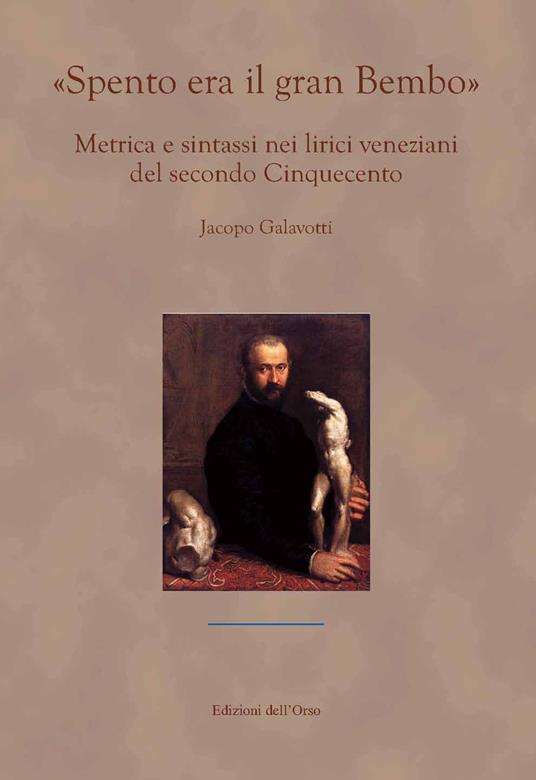 «Spento era il gran Bembo». Metrica e sintassi nei lirici veneziani del secondo Cinquecento - Jacopo Galavotti - copertina